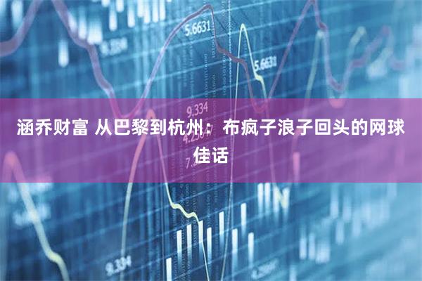 涵乔财富 从巴黎到杭州:布疯子浪子回头的网球佳话