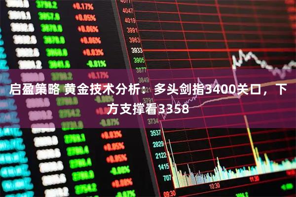 启盈策略 黄金技术分析：多头剑指3400关口，下方支撑看3358