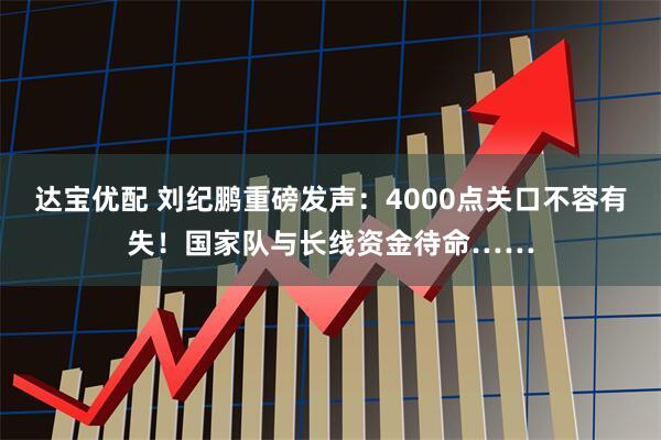 达宝优配 刘纪鹏重磅发声：4000点关口不容有失！国家队与长线资金待命……