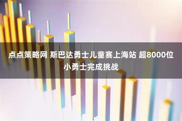点点策略网 斯巴达勇士儿童赛上海站 超8000位小勇士完成挑战