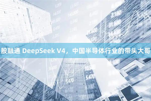 股融通 DeepSeek V4，中国半导体行业的带头大哥