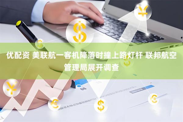 优配资 美联航一客机降落时撞上路灯杆 联邦航空管理局展开调查