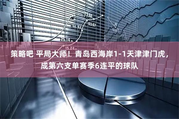 策略吧 平局大师！青岛西海岸1-1天津津门虎，成第六支单赛季6连平的球队