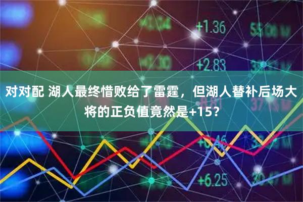 对对配 湖人最终惜败给了雷霆，但湖人替补后场大将的正负值竟然是+15？