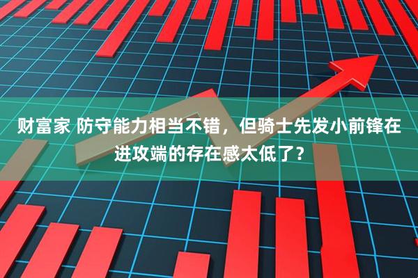 财富家 防守能力相当不错，但骑士先发小前锋在进攻端的存在感太低了？