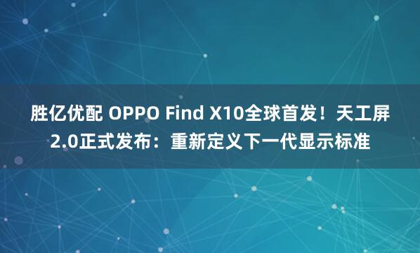 胜亿优配 OPPO Find X10全球首发！天工屏2.0正式发布：重新定义下一代显示标准