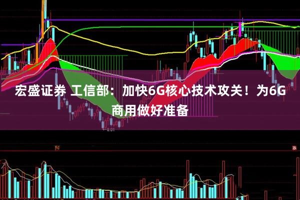 宏盛证券 工信部：加快6G核心技术攻关！为6G商用做好准备